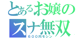 とあるお嬢のスナ無双（６００円モシン）