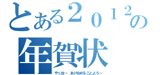 とある２０１２の年賀状（やっほ～　あけおめ＆ことよろ～）