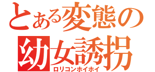 とある変態の幼女誘拐（ロリコンホイホイ）