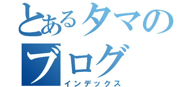 とあるタマのブログ（インデックス）