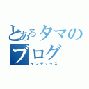 とあるタマのブログ（インデックス）