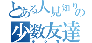 とある人見知りの少数友達（みうち）