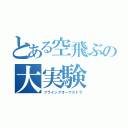 とある空飛ぶの大実験（フライングオーケストラ）