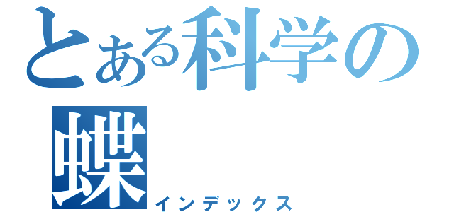 とある科学の蝶（インデックス）