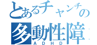 とあるチャンチンボンの多動性障害（ＡＤＨＤ）