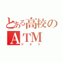 とある高校のＡＴＭ（アタマ）