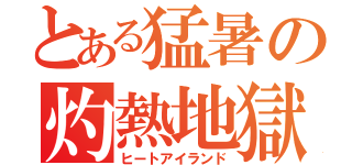 とある猛暑の灼熱地獄（ヒートアイランド）