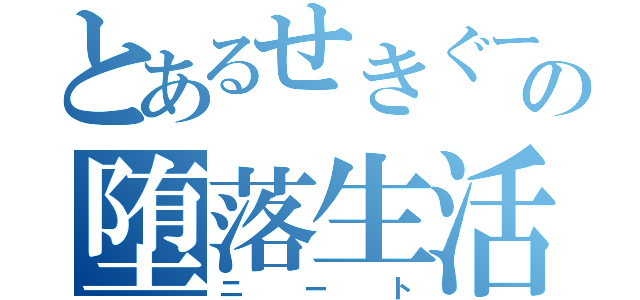 とあるせきぐーの堕落生活（ニート）