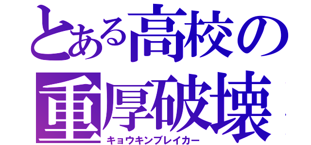 とある高校の重厚破壊（キョウキンブレイカー）