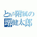 とある附属の堺健太郎（）