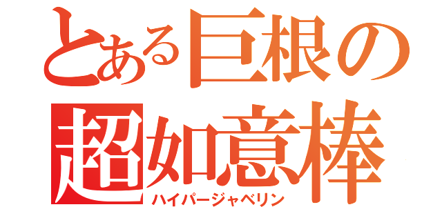 とある巨根の超如意棒（ハイパージャベリン）