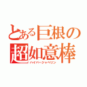 とある巨根の超如意棒（ハイパージャベリン）