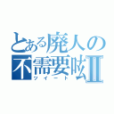 とある廃人の不需要呟Ⅱ（ツイート）