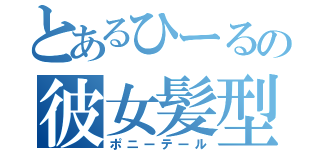 とあるひーるの彼女髪型（ポニーテール）