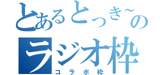 とあるとっき～のラジオ枠（コラボ枠）