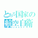 とある国家の航空自衛隊（ＪＡＳＤＦ）