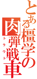 とある橿学の肉弾戦車（トラウト）