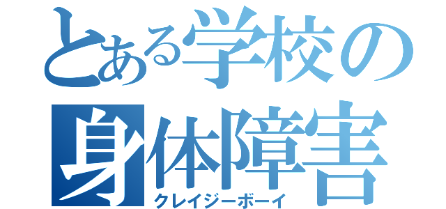 とある学校の身体障害者（クレイジーボーイ）