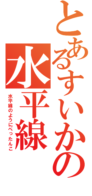 とあるすいかの水平線（水平線のようにぺったんこ）