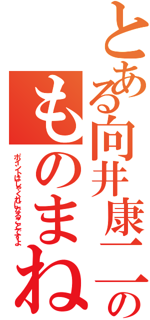 とある向井康二のものまね（ポイントはしゃくれになることですよ）