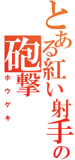 とある紅い射手の砲撃（ホウゲキ）