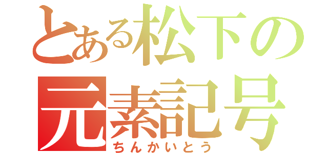 とある松下の元素記号（ちんかいとう）