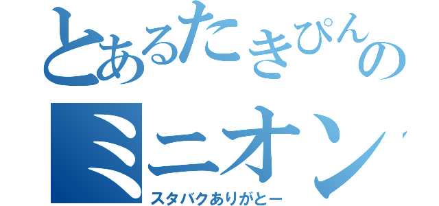 とあるたきぴんのミニオン（スタバクありがとー）