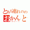 とある連れののおかんと（ペタジーニ）