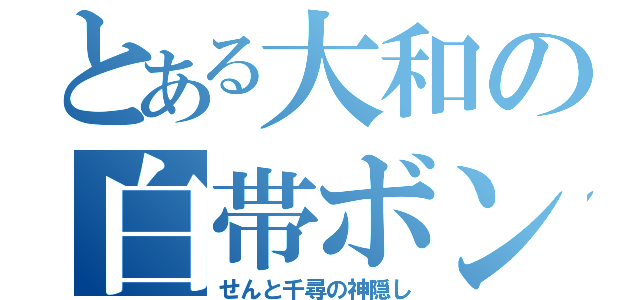 とある大和の白帯ボン（せんと千尋の神隠し）