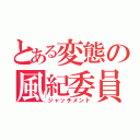 とある変態の風紀委員（ジャッチメント）