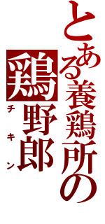 とある養鶏所の鶏野郎（チキン）