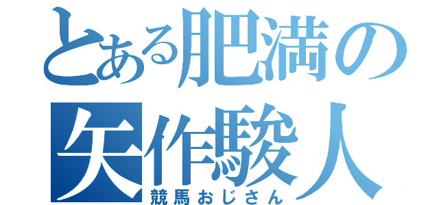 とある肥満の矢作駿人（競馬おじさん）