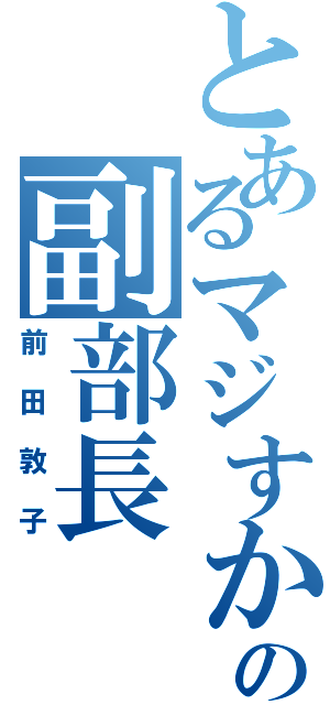 とあるマジすか学園の副部長（前田敦子）