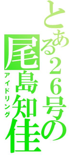 とある２６号の尾島知佳（アイドリング）