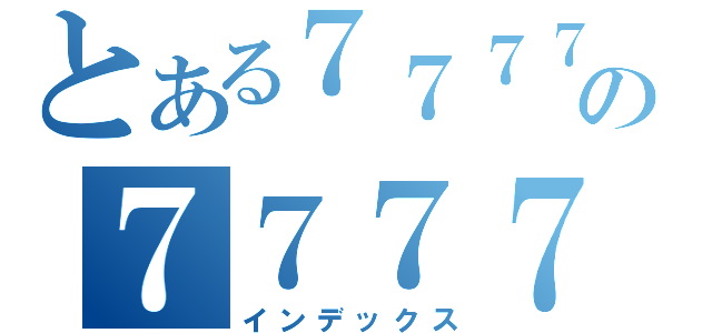 とある７７７７の７７７７７（インデックス）