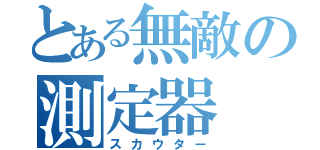 とある無敵の測定器（スカウター）