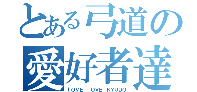 とある弓道の愛好者達（ＬＯＶＥ ＬＯＶＥ ＫＹＵＤＯ）