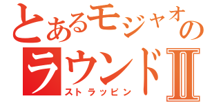 とあるモジャオのラウンドⅡ（ストラッピン）