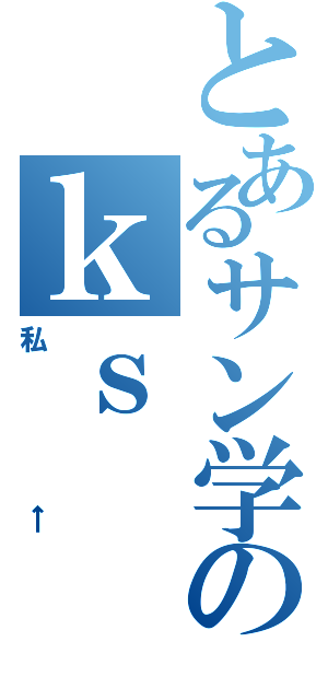 とあるサン学のｋｓ（私←）