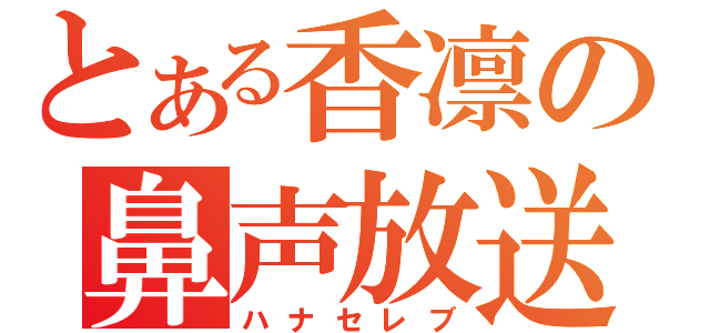 とある香凛の鼻声放送（ハナセレブ）