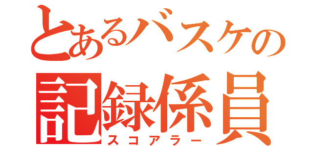 とあるバスケの記録係員（スコアラー）