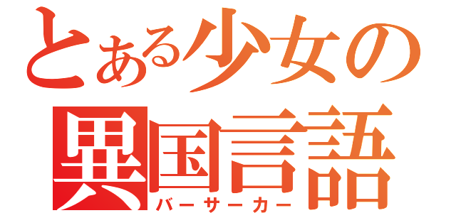 とある少女の異国言語（バーサーカー）