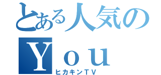 とある人気のＹｏｕ Ｔｕｂｅｒ（ヒカキンＴＶ ）