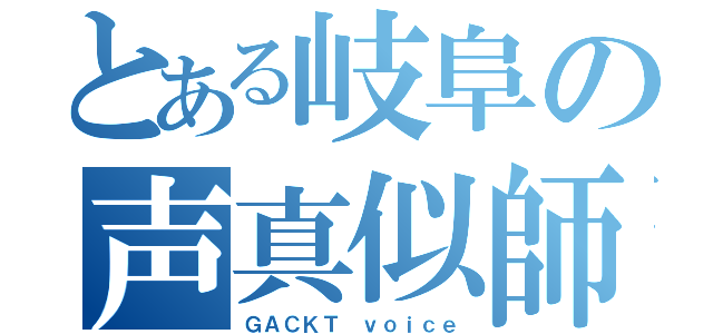 とある岐阜の声真似師（ＧＡＣＫＴ ｖｏｉｃｅ）