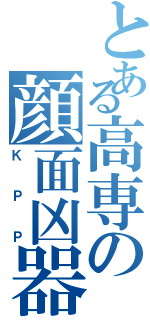 とある高専の顔面凶器（ＫＰＰ）