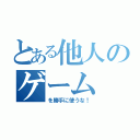 とある他人のゲーム（を勝手に使うな！）