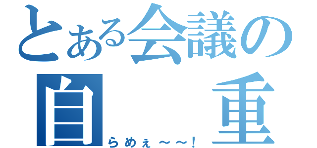 とある会議の自　　重（らめぇ～～！）