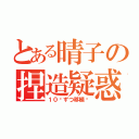 とある晴子の捏造疑惑（１０⁵ずつ移植♡）