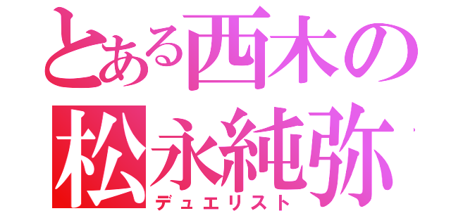 とある西木の松永純弥（デュエリスト）