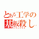 とある工学の基板殺し（トランジスタ）